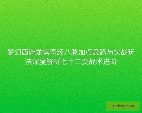 梦幻西游龙宫奇经八脉加点思路与实战玩法深度解析七十二变战术进阶